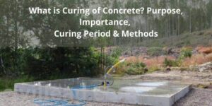 What is Curing of Concrete?- Purpose, Importance, Curing Period & Methods