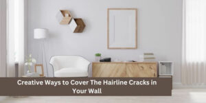 Creative Ways to Cover The Hairline Cracks in Your Wall