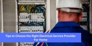 Tips to Choose the Right Electrical Service Provider for Home